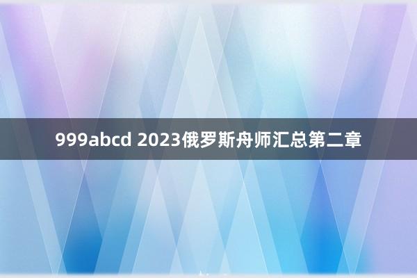 999abcd 2023俄罗斯舟师汇总第二章