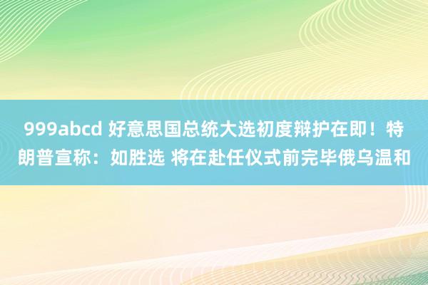 999abcd 好意思国总统大选初度辩护在即！特朗普宣称：如胜选 将在赴任仪式前完毕俄乌温和