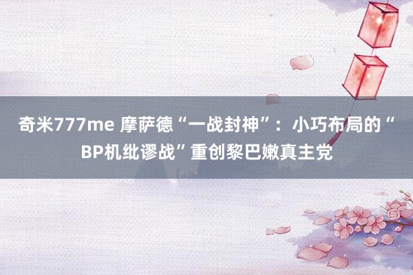 奇米777me 摩萨德“一战封神”：小巧布局的“BP机纰谬战”重创黎巴嫩真主党