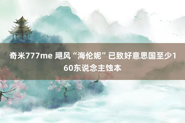 奇米777me 飓风“海伦妮”已致好意思国至少160东说念主蚀本