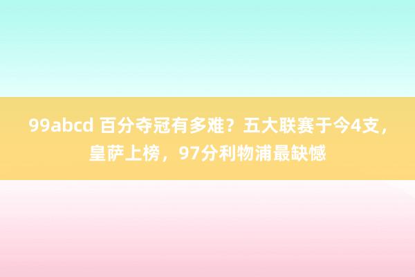 99abcd 百分夺冠有多难？五大联赛于今4支，皇萨上榜，97分利物浦最缺憾