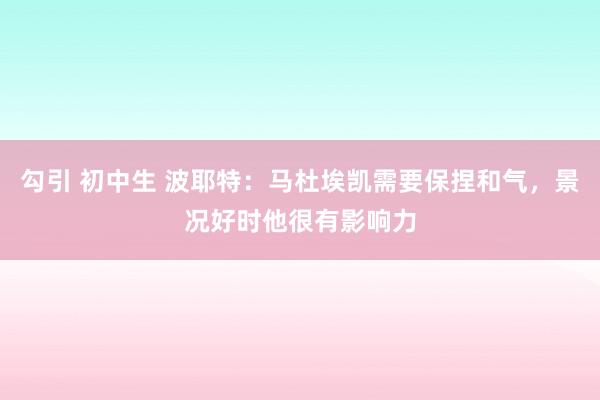 勾引 初中生 波耶特：马杜埃凯需要保捏和气，景况好时他很有影响力