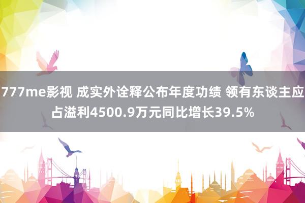 777me影视 成实外诠释公布年度功绩 领有东谈主应占溢利4500.9万元同比增长39.5%