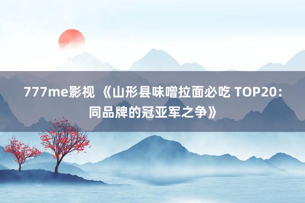 777me影视 《山形县味噌拉面必吃 TOP20：同品牌的冠亚军之争》