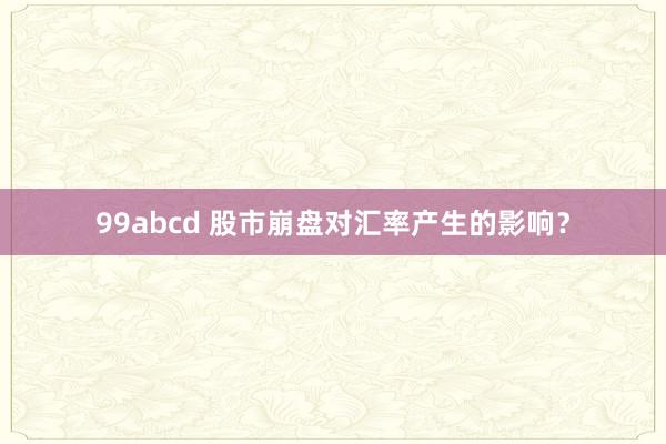 99abcd 股市崩盘对汇率产生的影响？