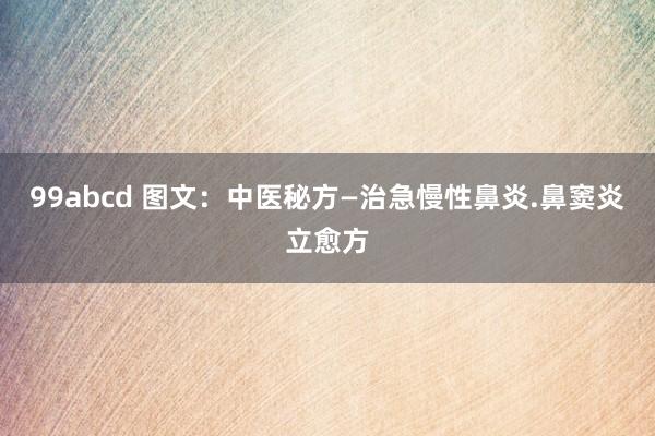 99abcd 图文：中医秘方—治急慢性鼻炎.鼻窦炎立愈方